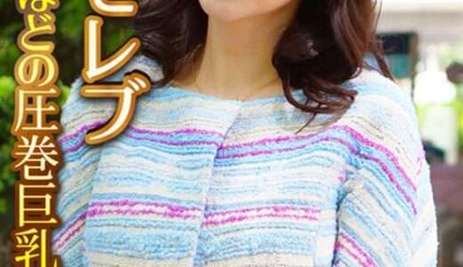 極みセレブ こぼれるほどの圧巻巨乳に中出し