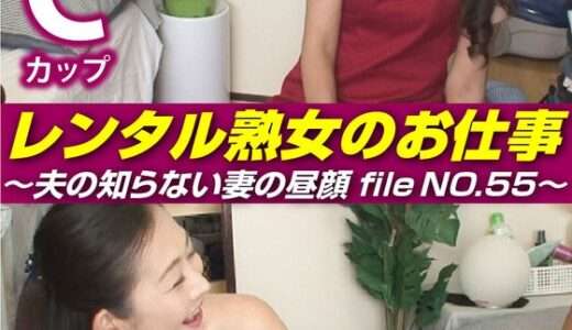 レンタル熟女のお仕事～夫の知らない妻の裏の顔 file NO.55～