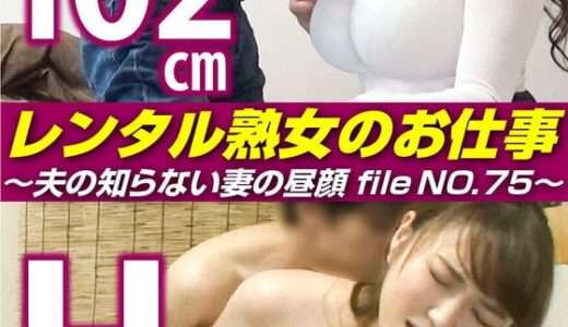 レンタル熟女のお仕事～夫の知らない妻の裏の顔 file NO.75～