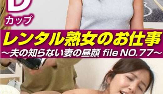 レンタル熟女のお仕事～夫の知らない妻の裏の顔 file NO.77～