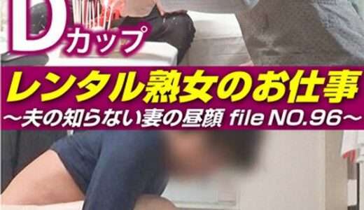 レンタル熟女のお仕事～夫の知らない妻の裏の顔 file NO.96～