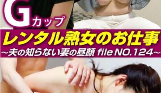 レンタル熟女のお仕事～夫の知らない妻の裏の顔 file NO.124～